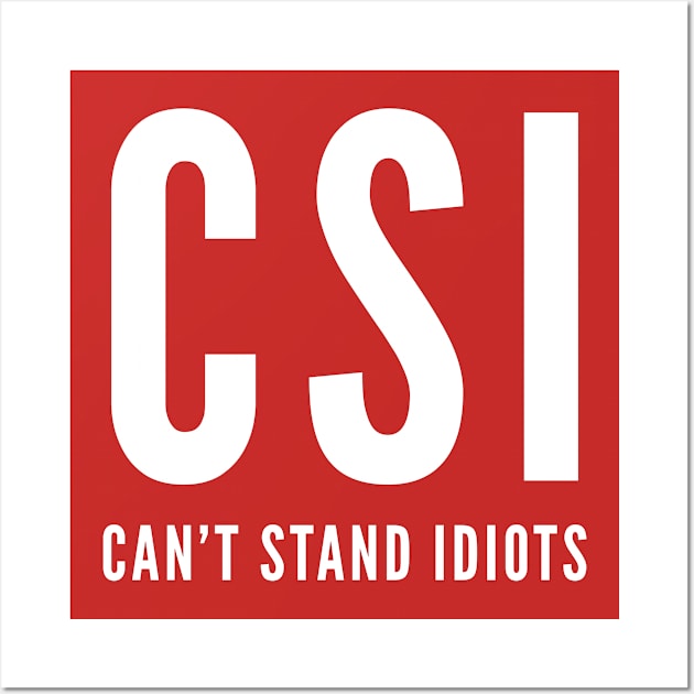 CSI - Can't Stand Idiots - Funny Slogan Witty Humor Awesome Joke Wall Art by sillyslogans